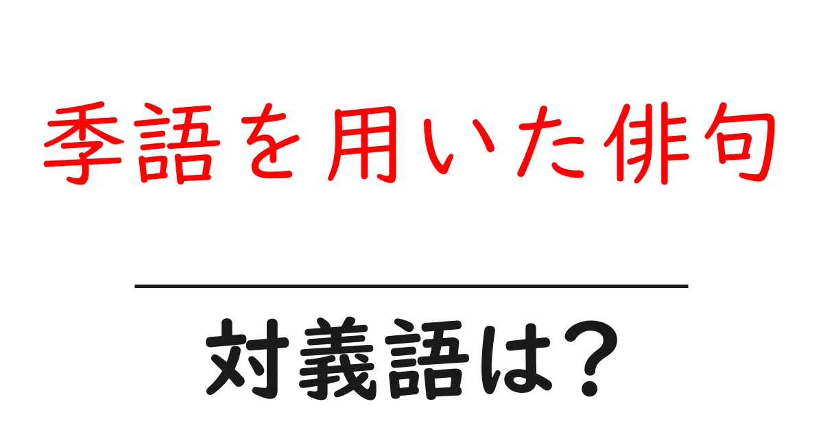 季語を用いた俳句の対義語・反対語を使用例を交えて分かりやすく解説！