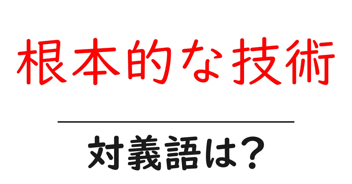 根本的な技術の対義語・反対語を使用例を交えて分かりやすく解説!