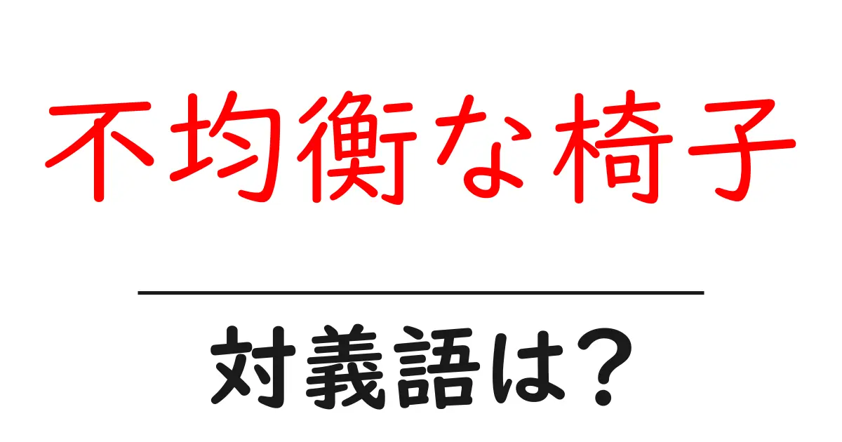 不均衡な椅子の対義語・反対語を使用例を交えて分かりやすく解説!