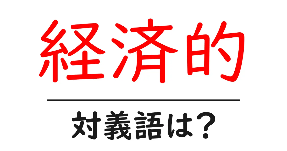 経済的の対義語・反対語を使用例を交えて分かりやすく解説!
