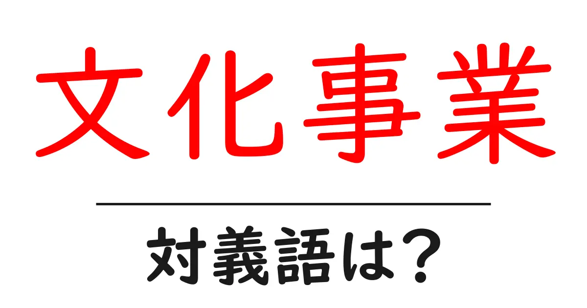 文化事業の対義語・反対語を使用例を交えて分かりやすく解説!