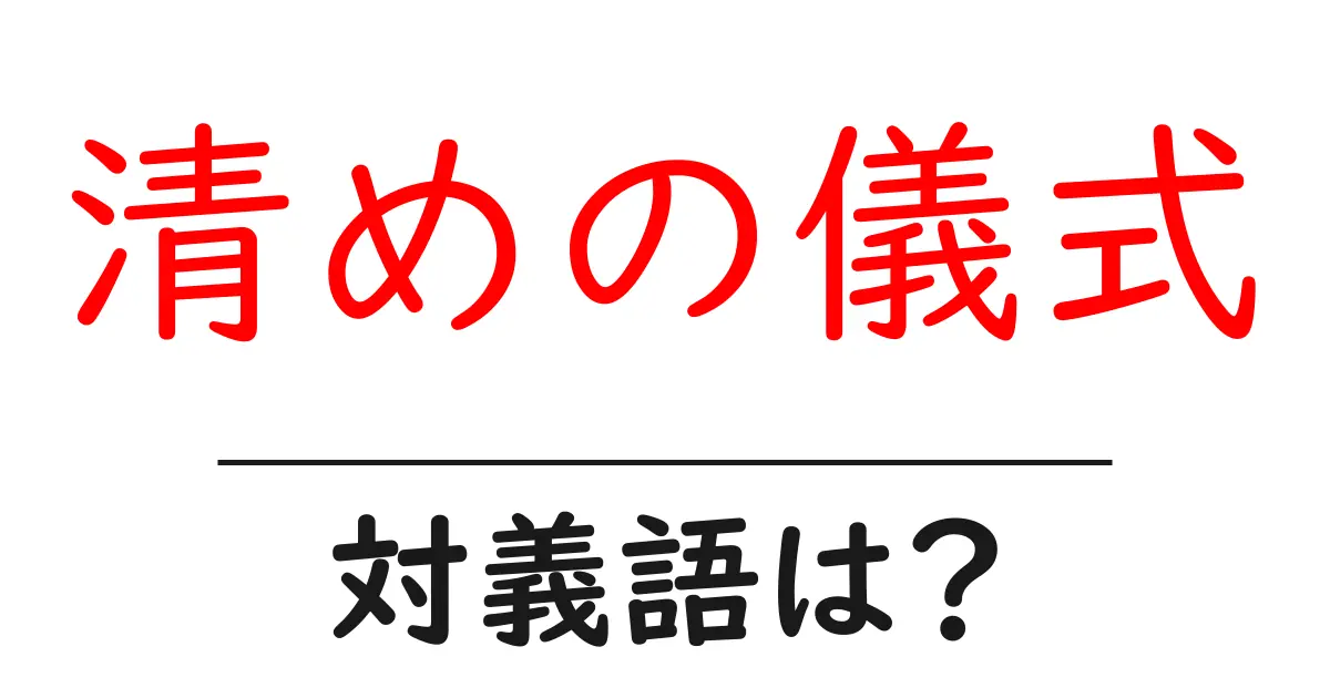 清めの儀式の対義語・反対語を使用例を交えて分かりやすく解説!