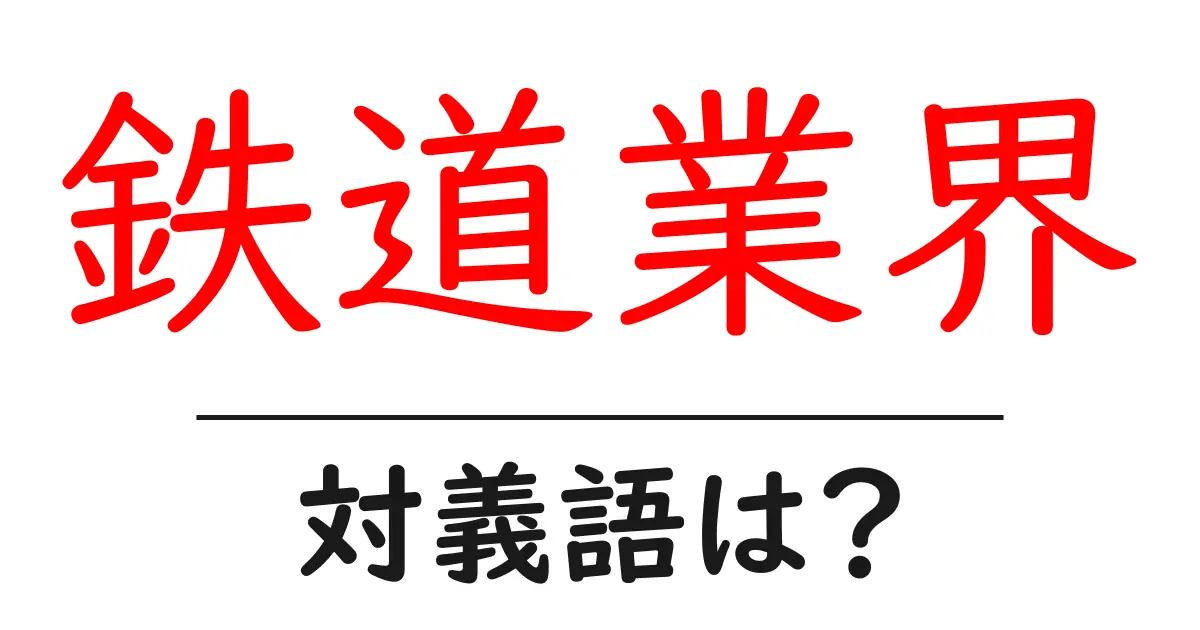 鉄道業界の対義語・反対語を使用例を交えて分かりやすく解説!