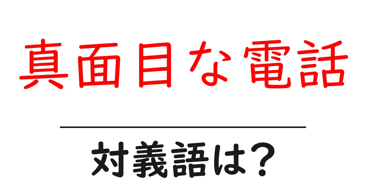 真面目な電話の対義語・反対語を使用例を交えて分かりやすく解説!