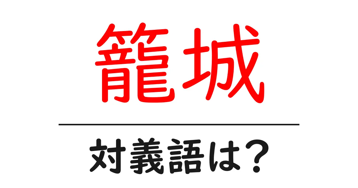 籠城の対義語・反対語を使用例を交えて分かりやすく解説!
