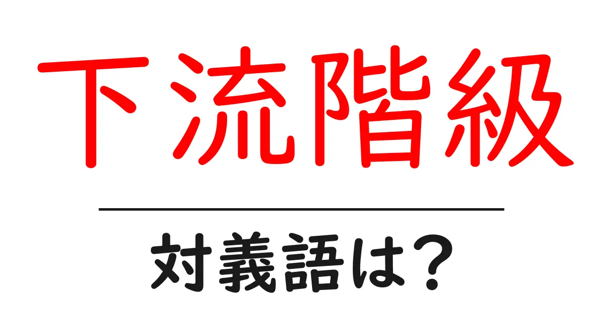下流階級の対義語・反対語を使用例を交えて分かりやすく解説!