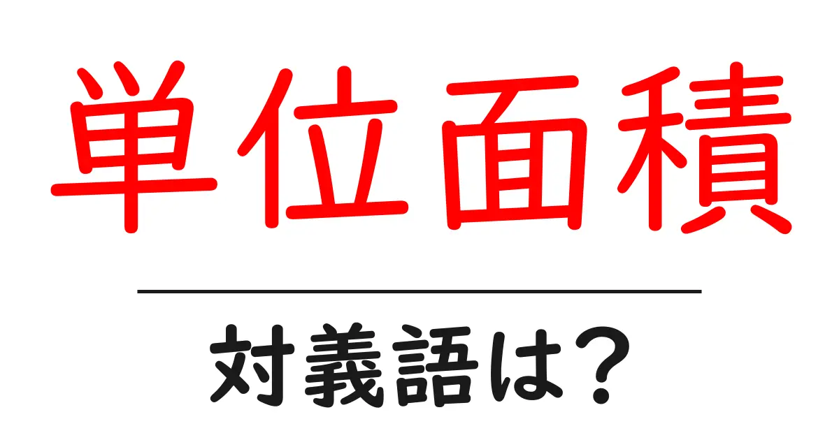 単位面積の対義語・反対語を使用例を交えて分かりやすく解説!