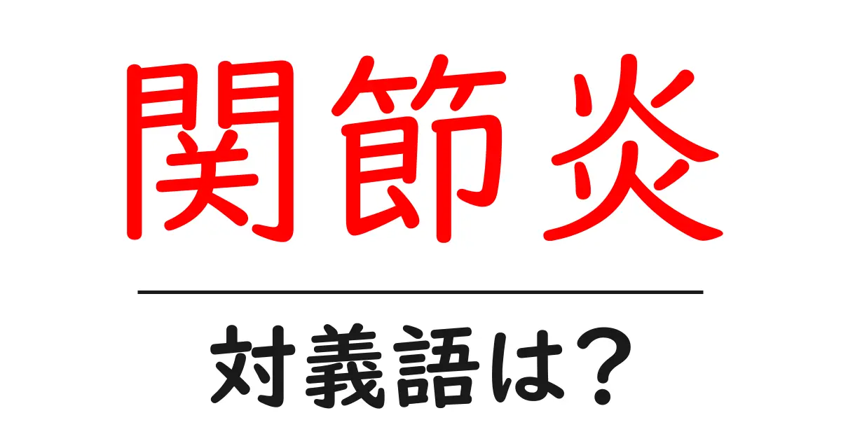 関節炎の対義語・反対語を使用例を交えて分かりやすく解説！