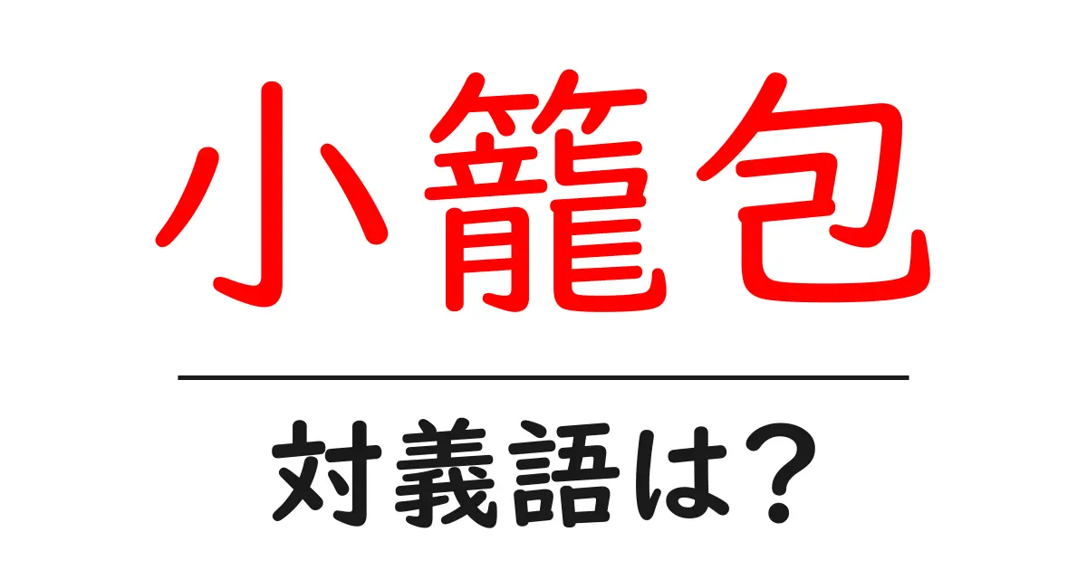 小籠包の対義語・反対語を使用例を交えて分かりやすく解説!