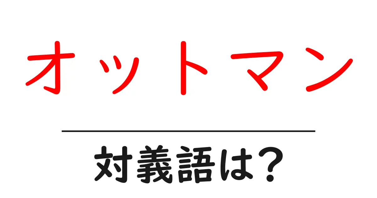 オットマンの対義語・反対語を使用例を交えて分かりやすく解説!