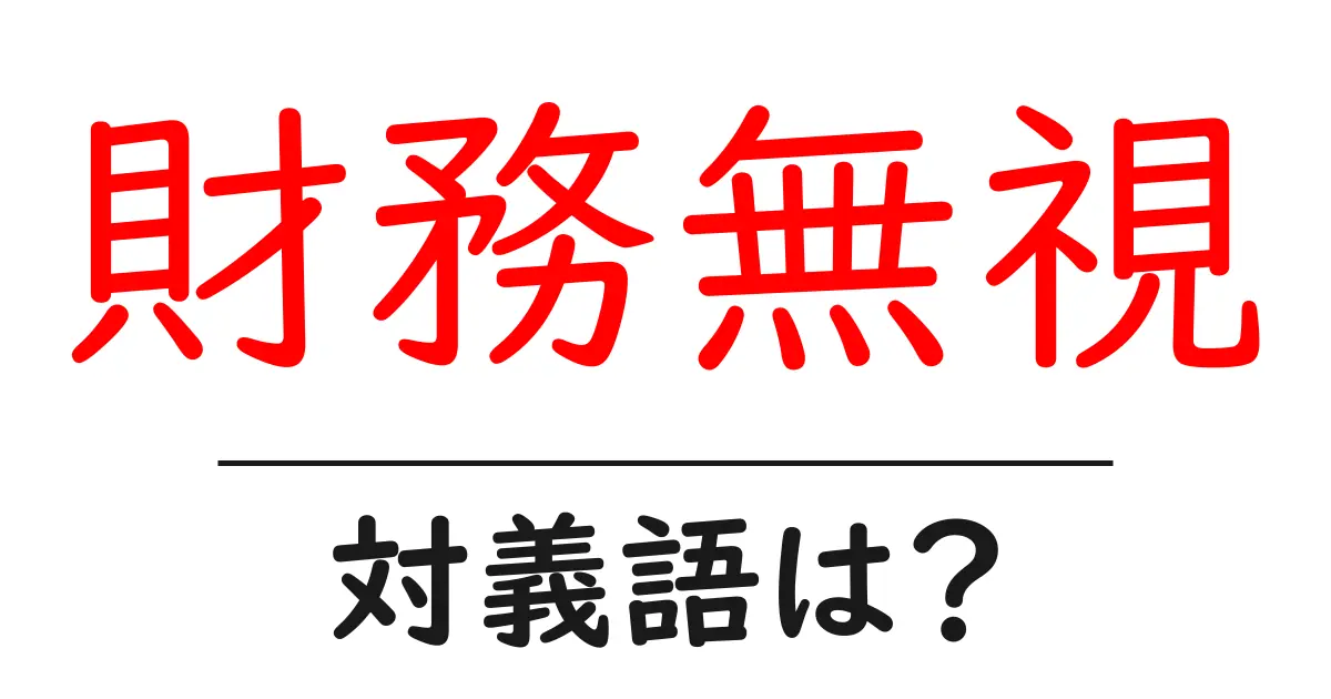 財務無視の対義語・反対語を使用例を交えて分かりやすく解説！