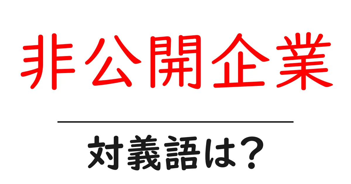 非公開企業の対義語・反対語を使用例を交えて分かりやすく解説!
