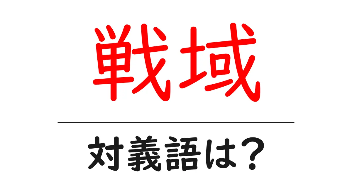 戦域の対義語・反対語を使用例を交えて分かりやすく解説!
