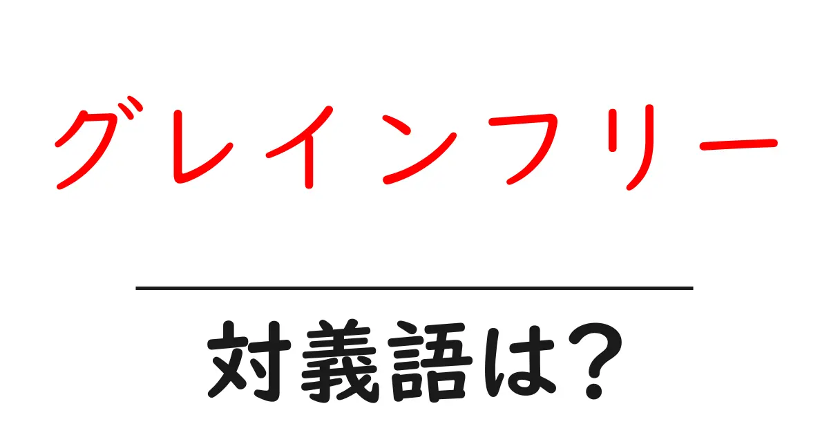 グレインフリーの対義語・反対語を使用例を交えて分かりやすく解説!