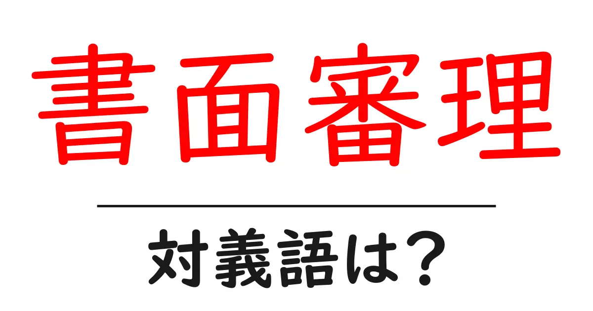 書面審理の対義語・反対語を使用例を交えて分かりやすく解説!