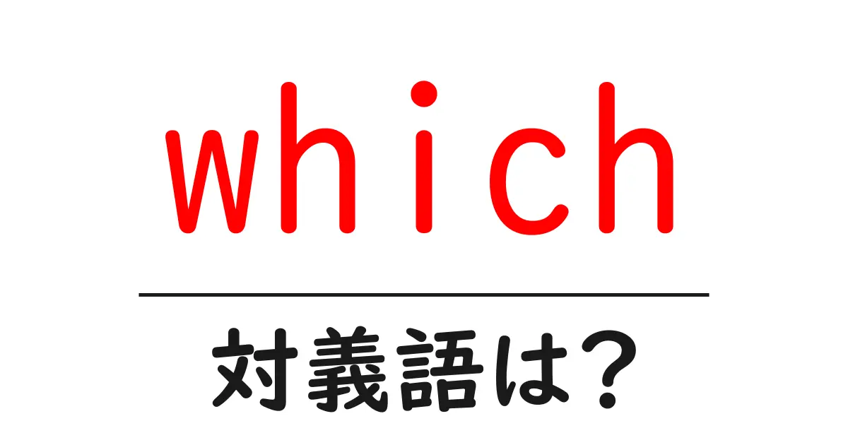 whichの対義語・反対語を使用例を交えて分かりやすく解説!
