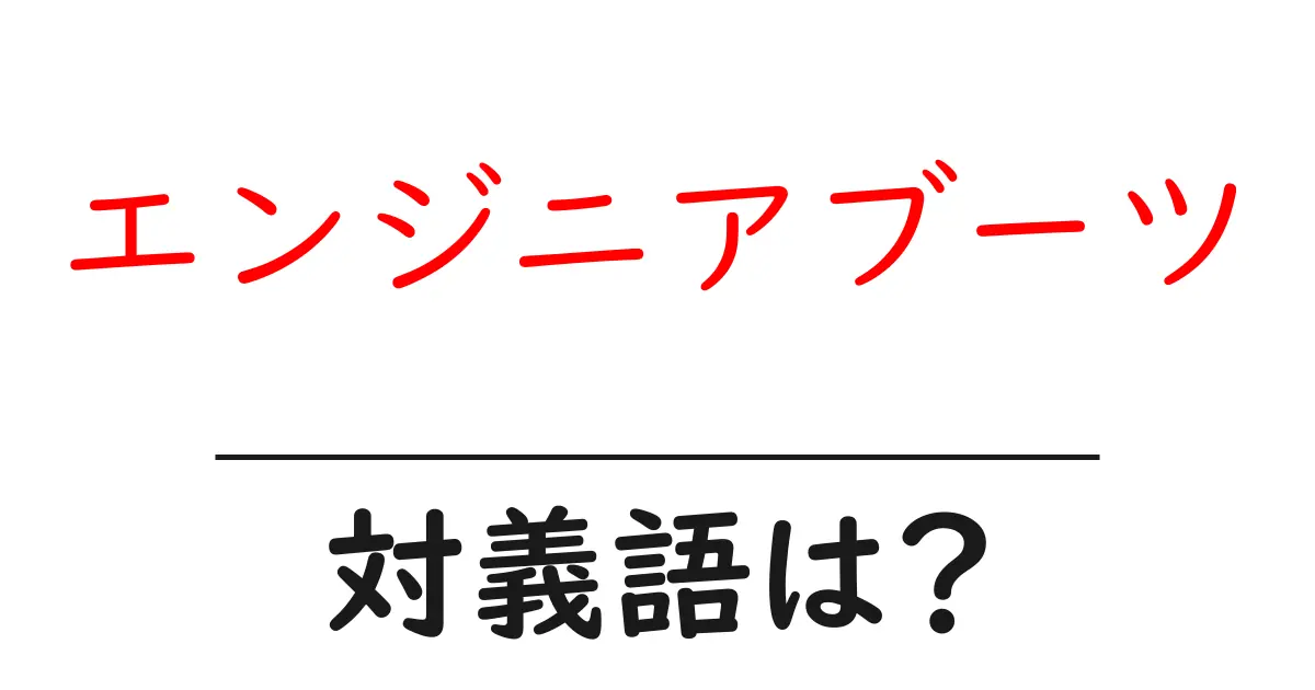 エンジニアブーツの対義語・反対語を使用例を交えて分かりやすく解説!