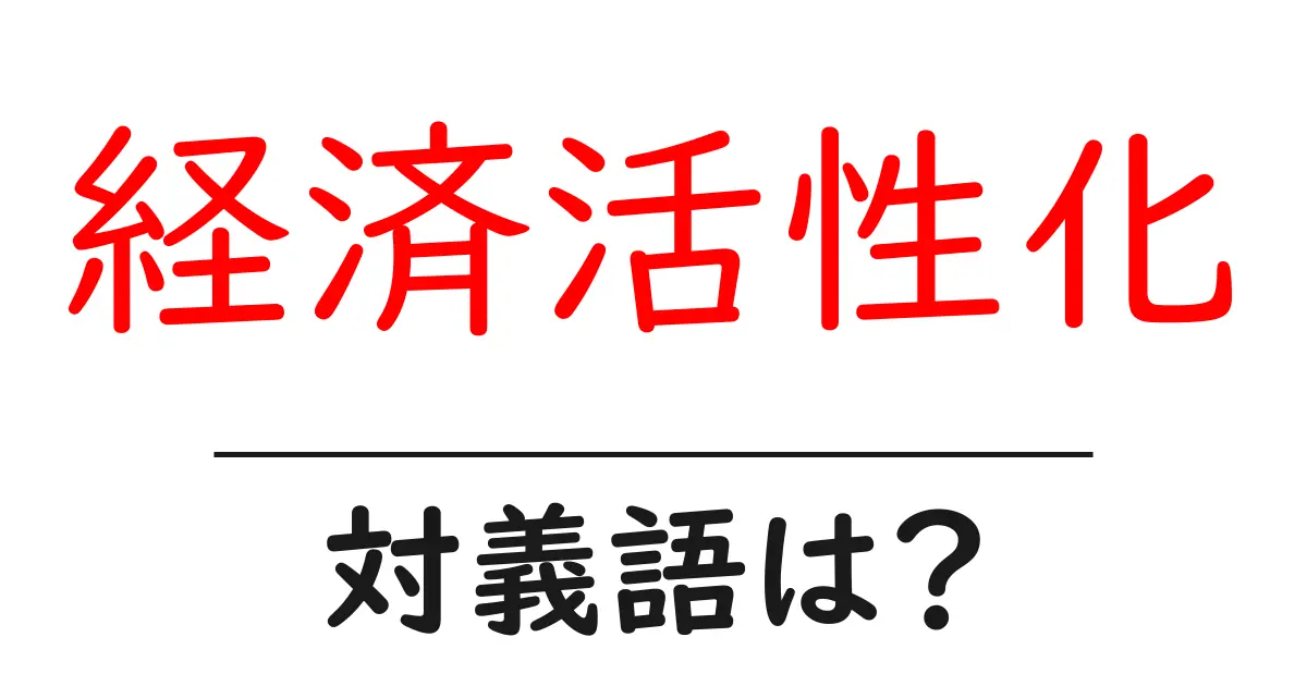 経済活性化の対義語・反対語を使用例を交えて分かりやすく解説!