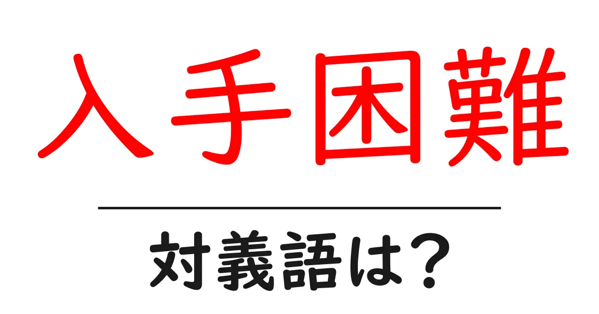入手困難の対義語・反対語を使用例を交えて分かりやすく解説!