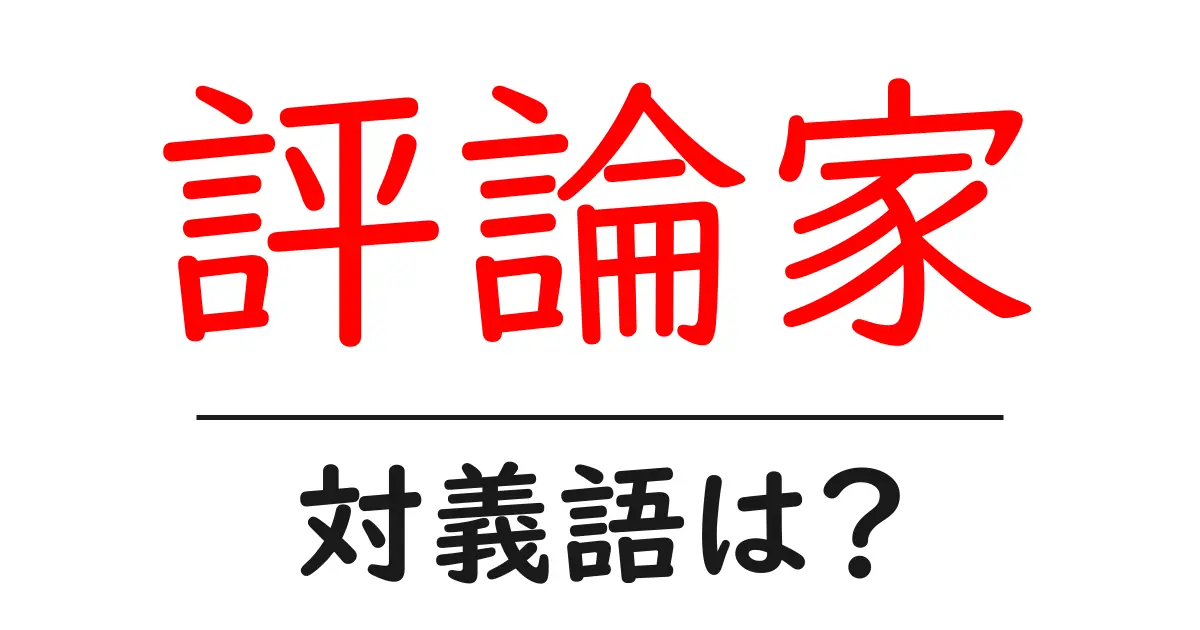 評論家の対義語・反対語を使用例を交えて分かりやすく解説!