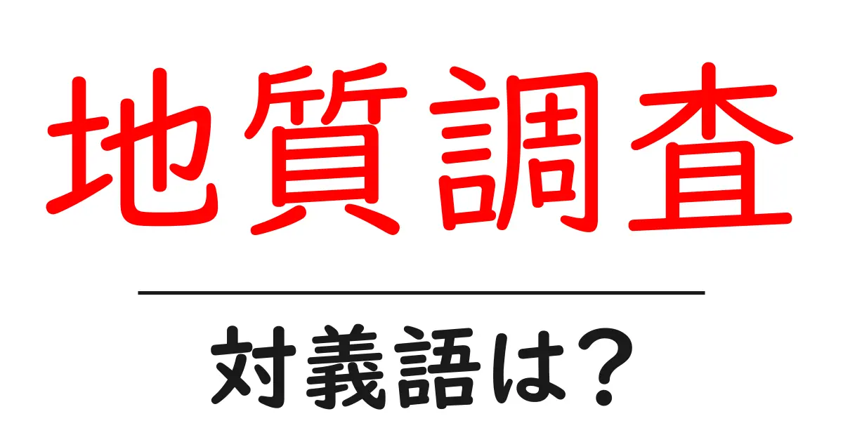 地質調査の対義語・反対語を使用例を交えて分かりやすく解説!