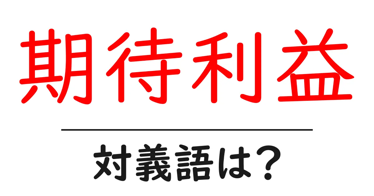 期待利益の対義語・反対語を使用例を交えて分かりやすく解説！