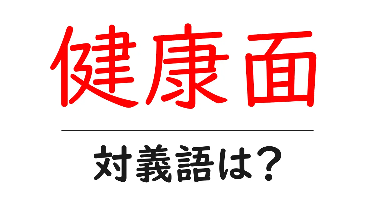 健康面の対義語・反対語を使用例を交えて分かりやすく解説!