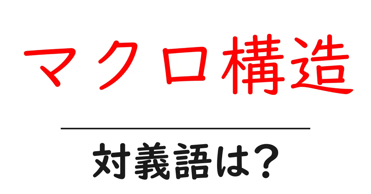 マクロ構造の対義語・反対語を使用例を交えて分かりやすく解説!