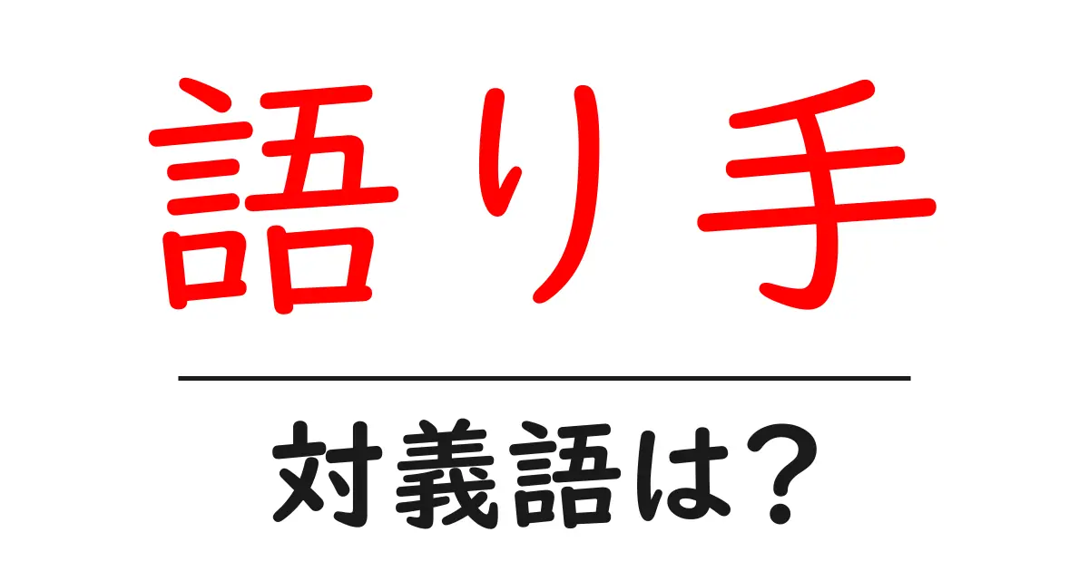 語り手の対義語・反対語を使用例を交えて分かりやすく解説!