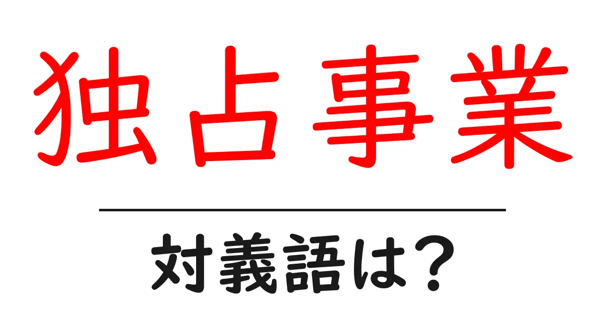 独占事業の対義語・反対語を使用例を交えて分かりやすく解説!