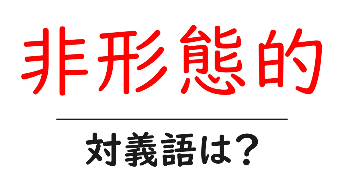 非形態的の対義語・反対語を使用例を交えて分かりやすく解説!
