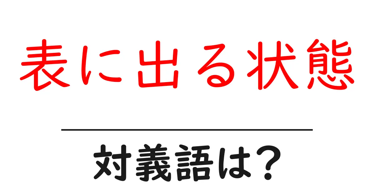 表に出る状態の対義語・反対語を使用例を交えて分かりやすく解説!