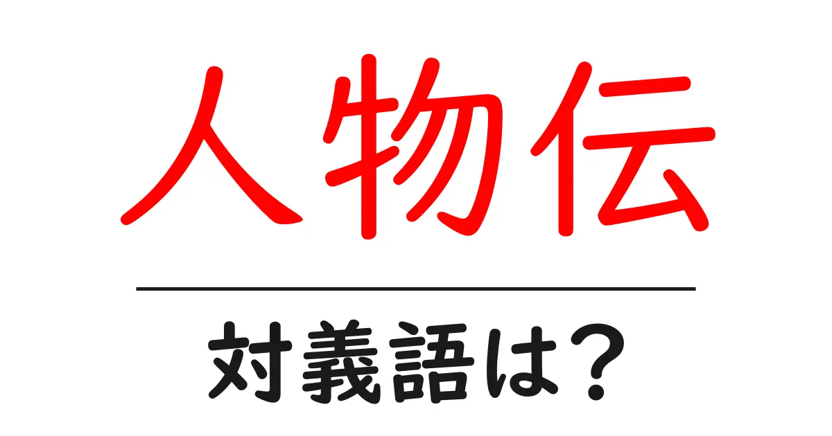 人物伝の対義語・反対語を使用例を交えて分かりやすく解説!