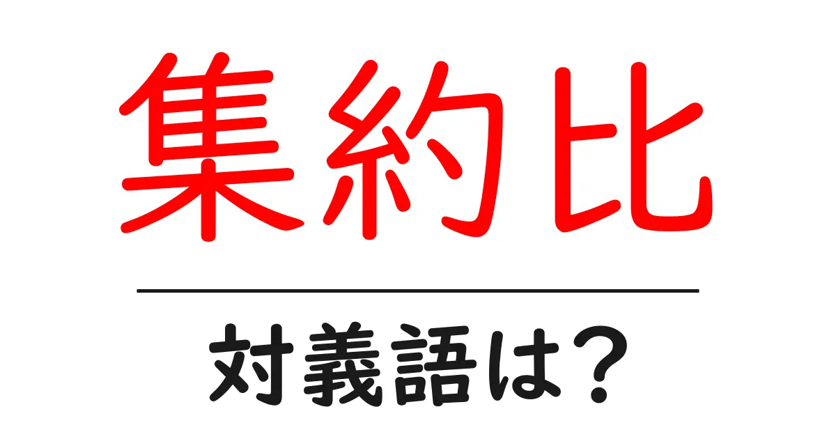 集約比の対義語・反対語を使用例を交えて分かりやすく解説!
