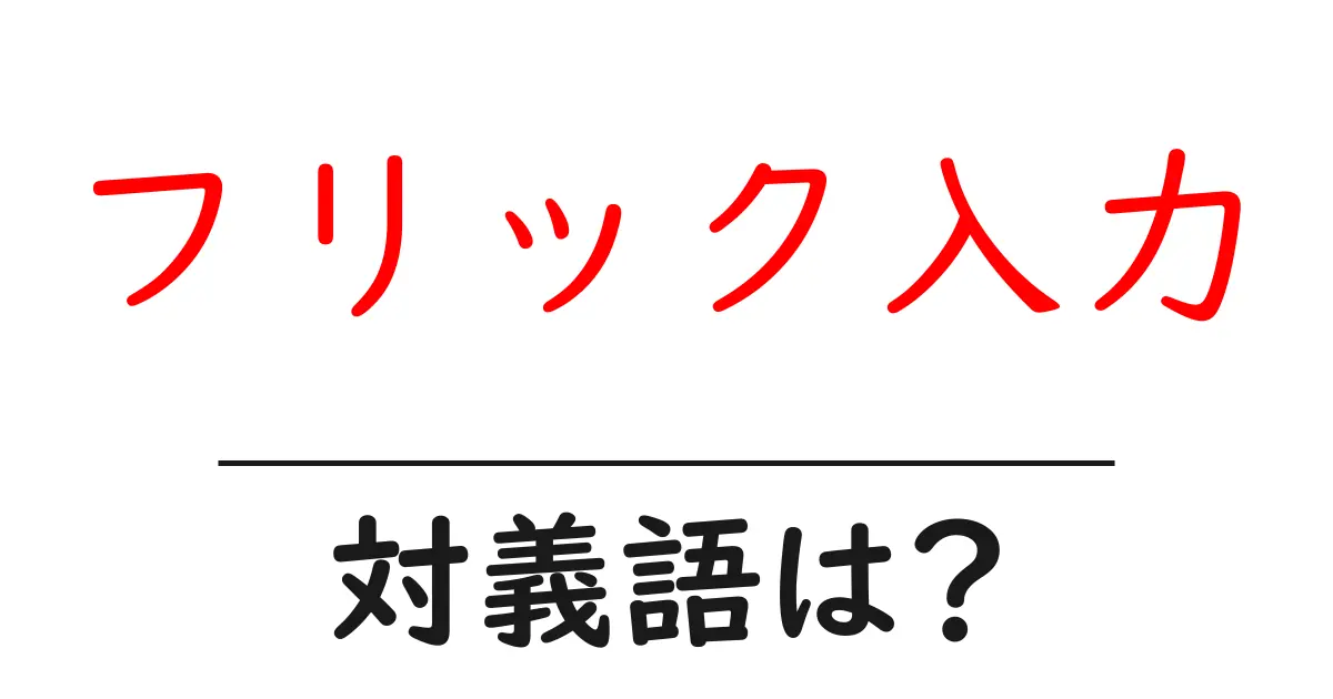 フリック入力の対義語・反対語を使用例を交えて分かりやすく解説!