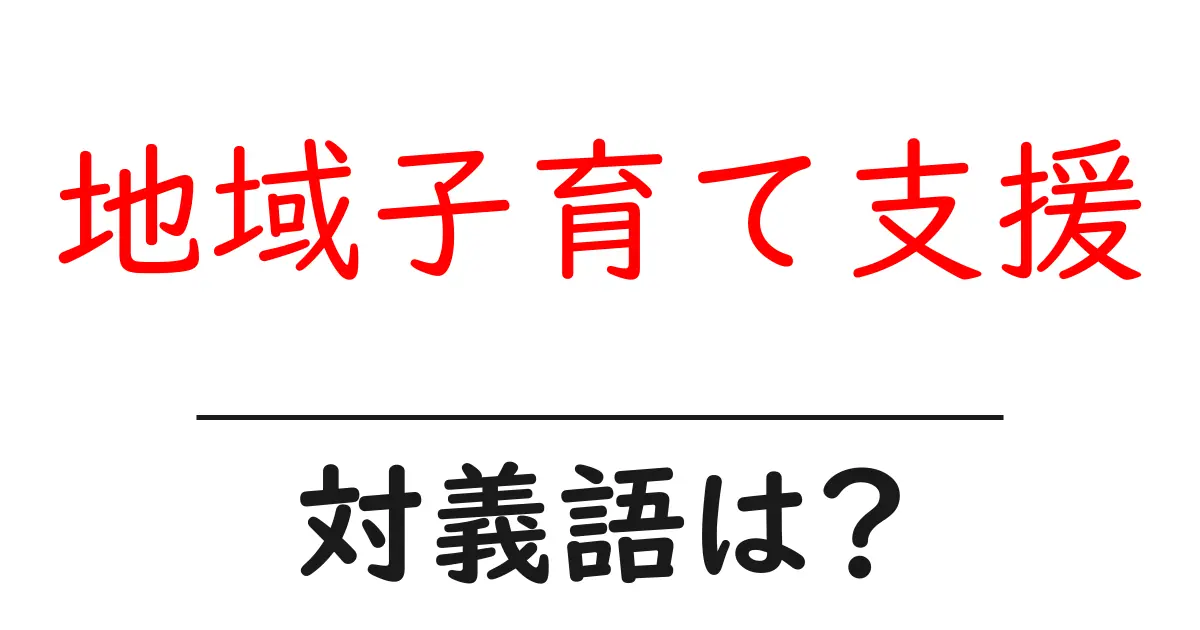 地域子育て支援の対義語・反対語を使用例を交えて分かりやすく解説!
