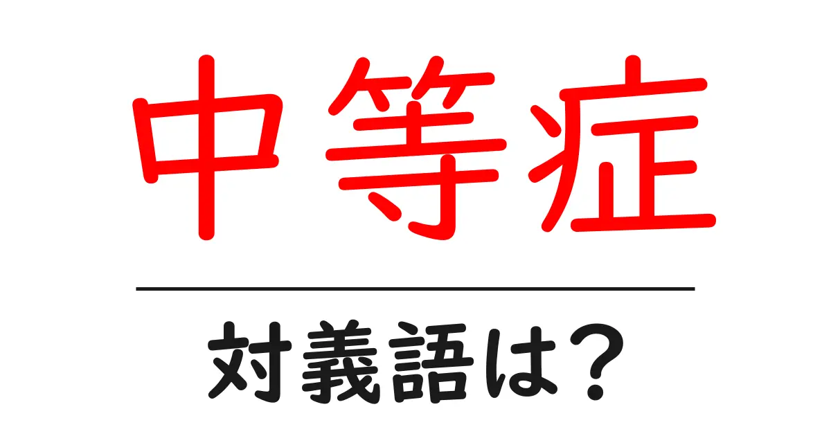 中等症の対義語・反対語を使用例を交えて分かりやすく解説！