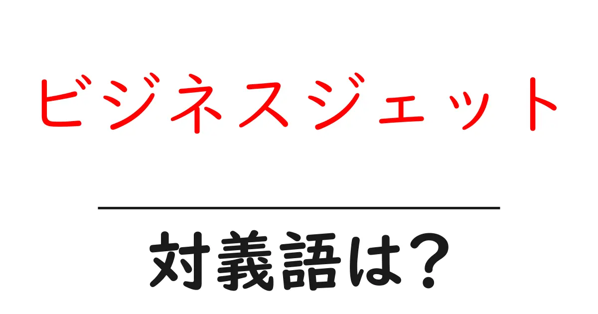 ビジネスジェットの対義語・反対語を使用例を交えて分かりやすく解説!