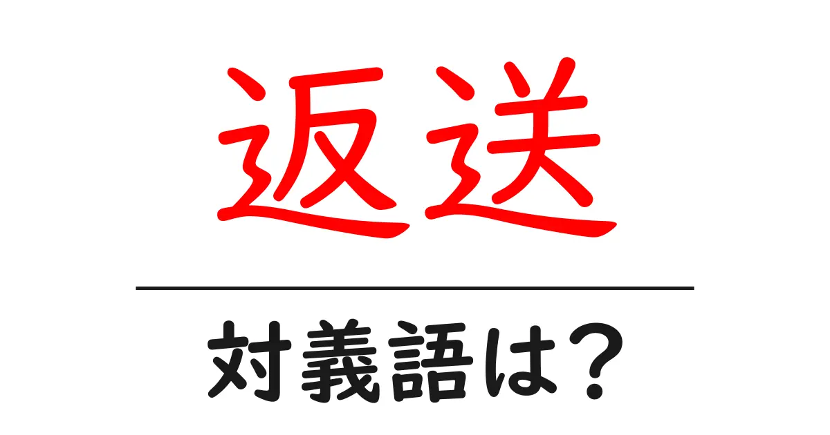 返送の対義語・反対語を使用例を交えて分かりやすく解説!