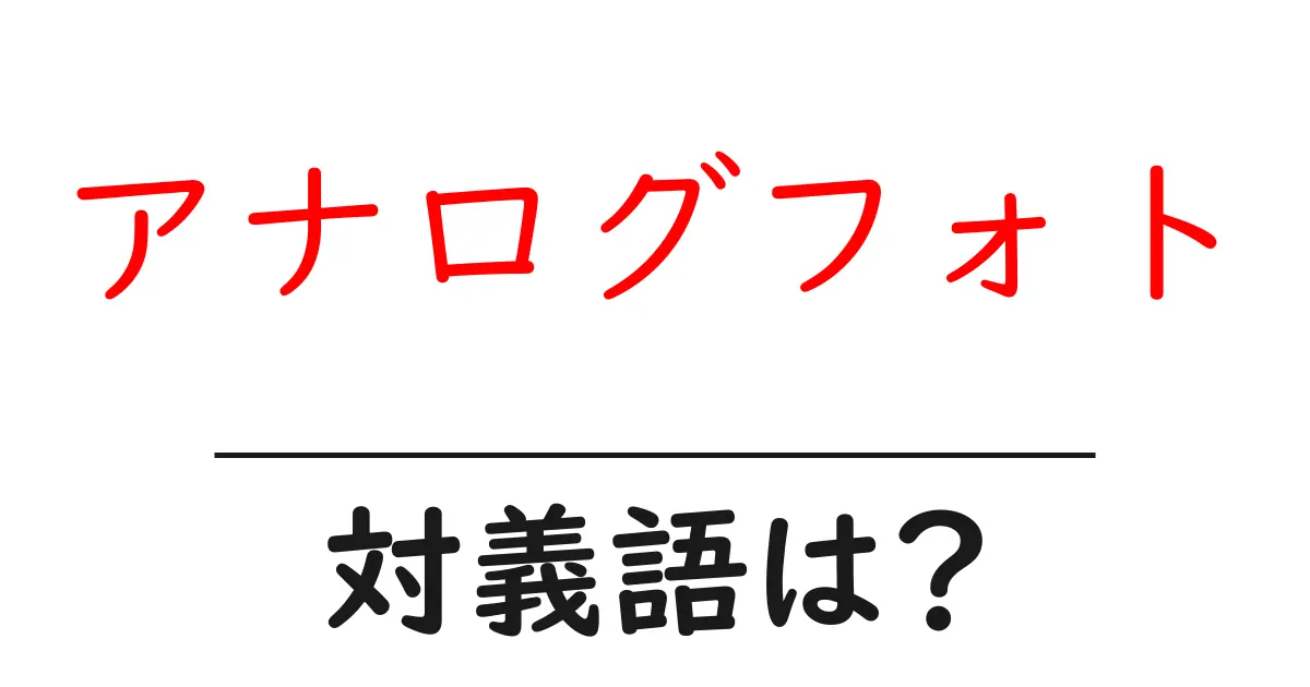アナログフォトの対義語・反対語を使用例を交えて分かりやすく解説!