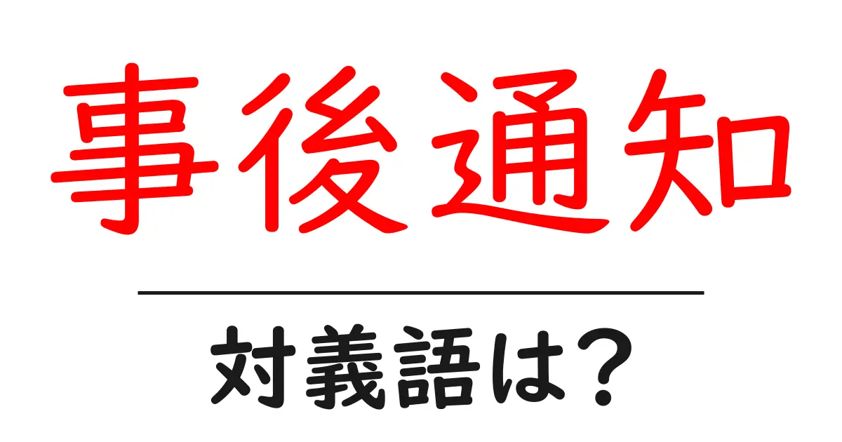 事後通知の対義語・反対語を使用例を交えて分かりやすく解説!