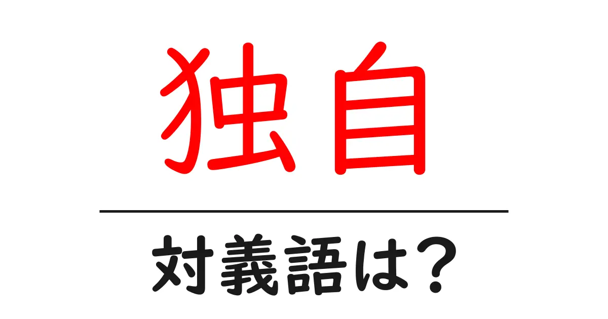 独自の対義語・反対語を使用例を交えて分かりやすく解説!