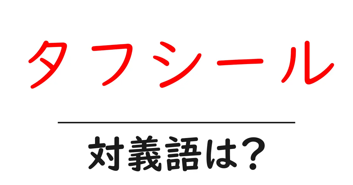 タフシールの対義語・反対語を使用例を交えて分かりやすく解説!