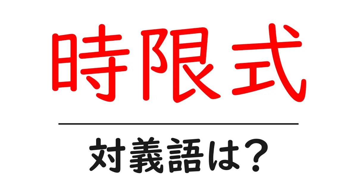 時限式の対義語・反対語を使用例を交えて分かりやすく解説!