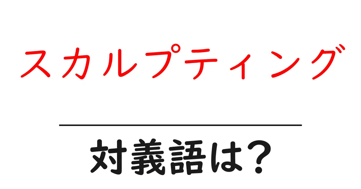 スカルプティングの対義語・反対語を使用例を交えて分かりやすく解説!
