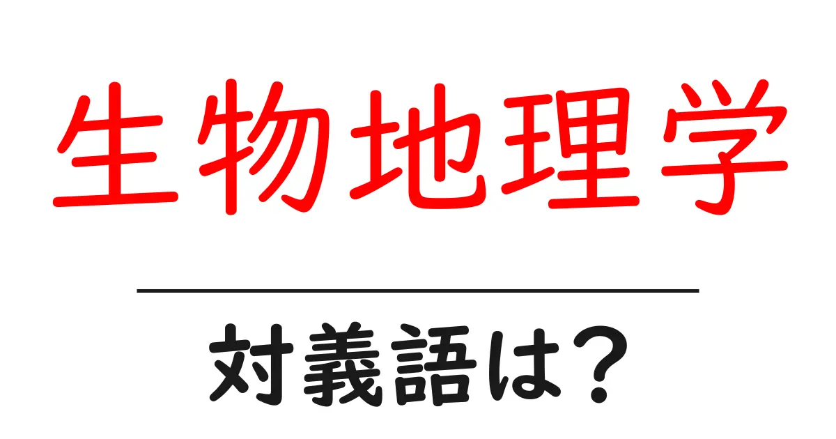 生物地理学の対義語・反対語を使用例を交えて分かりやすく解説!