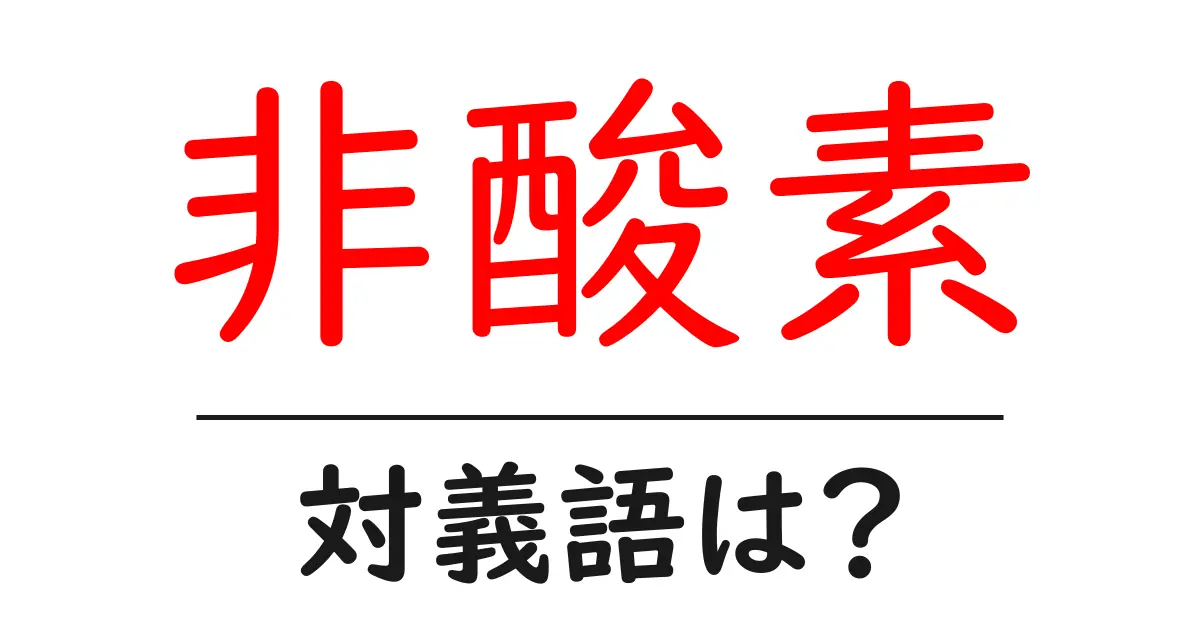 非酸素の対義語・反対語を使用例を交えて分かりやすく解説!