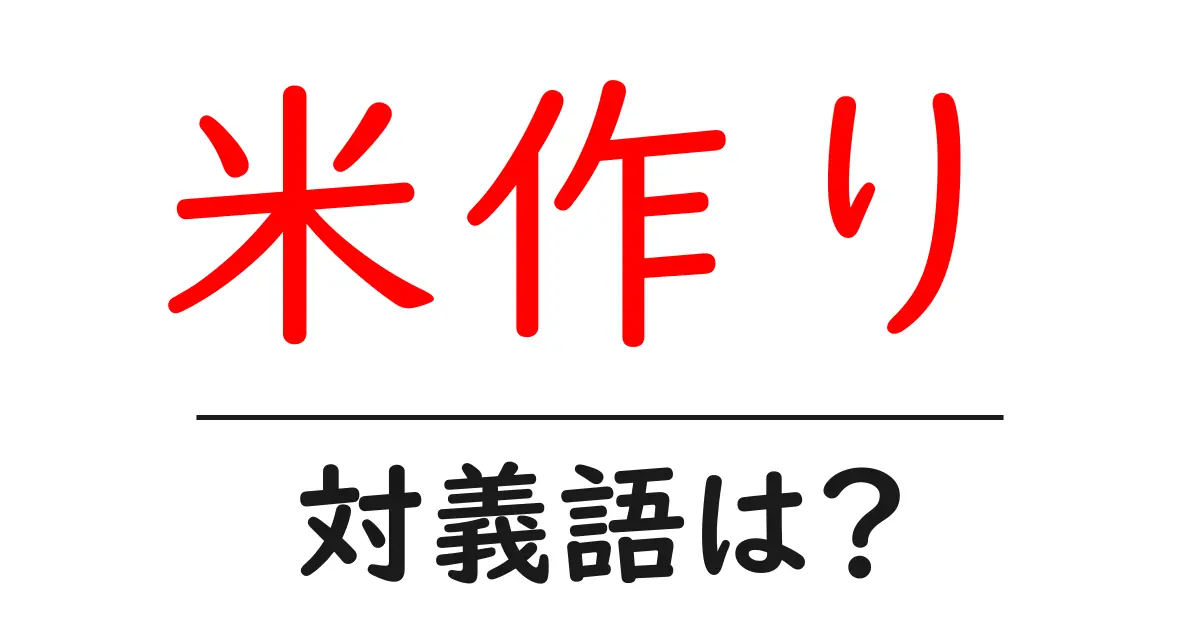 米作りの対義語・反対語を使用例を交えて分かりやすく解説!