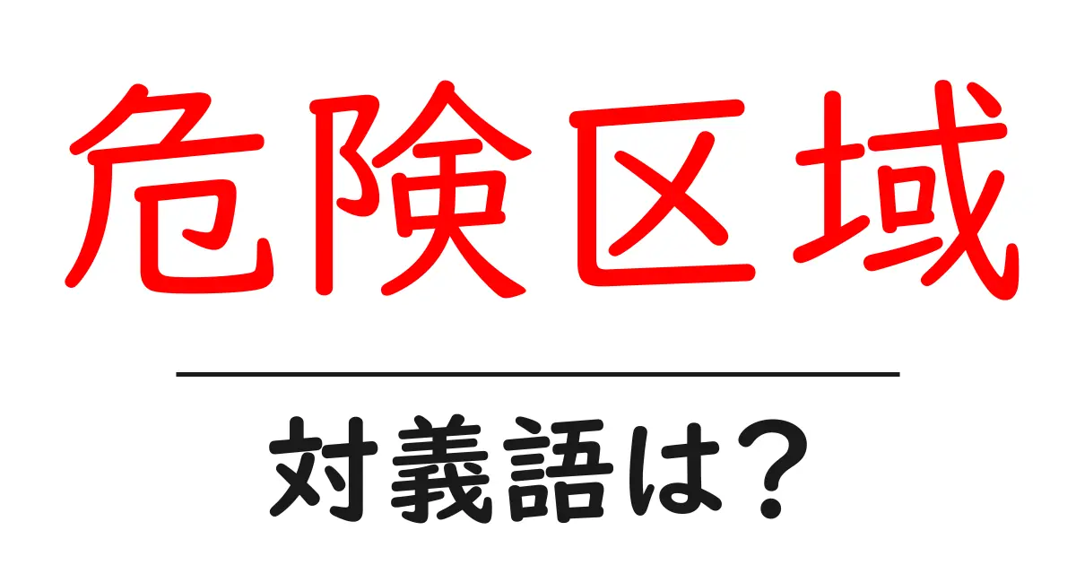 危険区域の対義語・反対語を使用例を交えて分かりやすく解説!