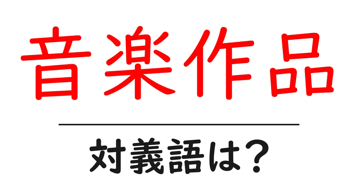 音楽作品の対義語・反対語を使用例を交えて分かりやすく解説!